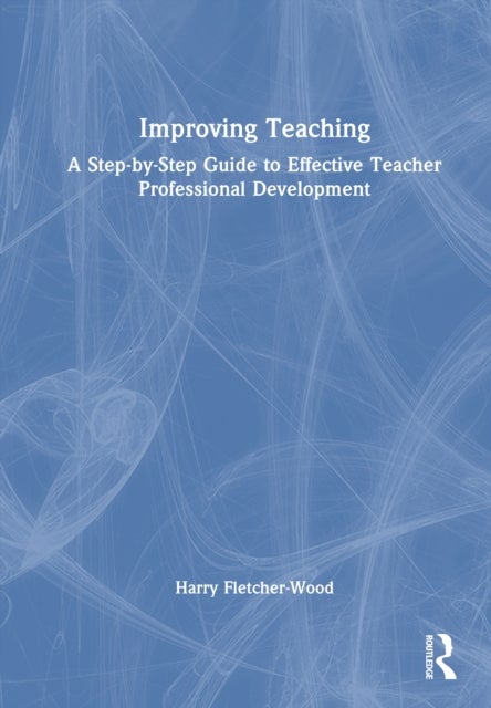 Improving Teaching - A Step-by-Step Guide to Effective Teacher Professional Development