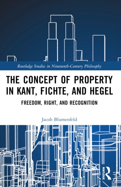 The Concept of Property in Kant, Fichte, and Hegel - Freedom, Right, and Recognition