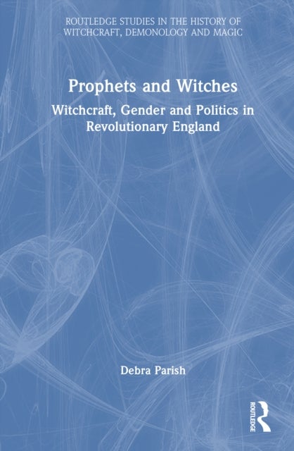 Prophets and Witches - Witchcraft, Gender and Politics in Revolutionary England