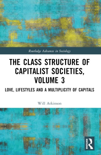 The Class Structure of Capitalist Societies, Volume 3 - Love, Lifestyles and a Multiplicity of Capitals