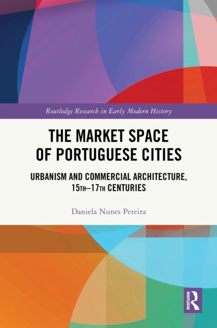 The Market Space of Portuguese Cities - Urbanism and Commercial Architecture, 15th–17th Centuries