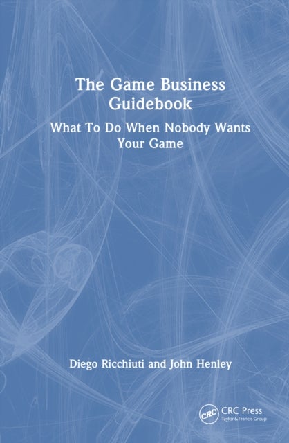 The Game Business Guidebook - What To Do When Nobody Wants Your Game