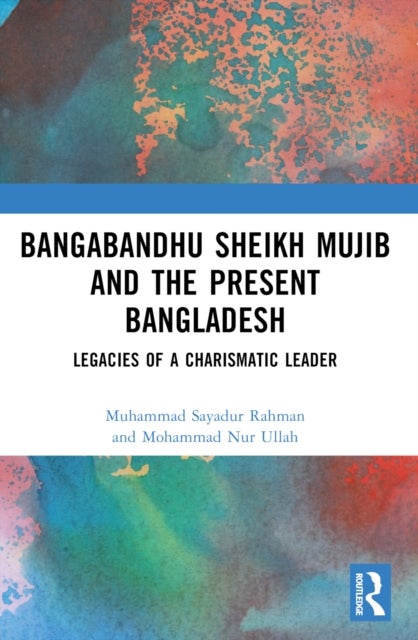 Bangabandhu Sheikh Mujib and the Present Bangladesh - Legacies of a Charismatic Leader