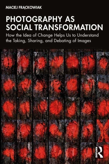 Photography as Social Transformation - How the Idea of Change Helps Us to Understand the Taking, Sharing, and Debating of Images