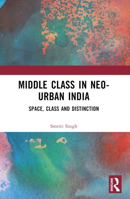 The Middle Class in Neo-Urban India - Space, Class and Distinction