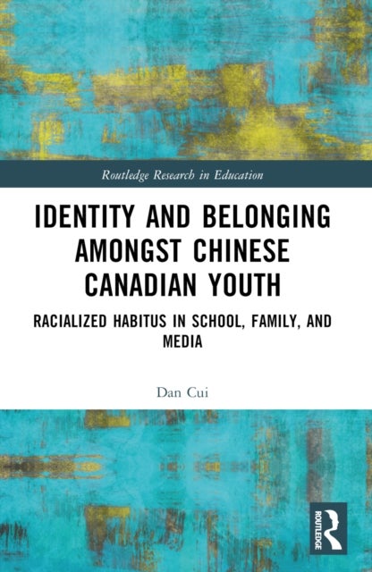 Identity and Belonging among Chinese Canadian Youth - Racialized Habitus in School, Family, and Media
