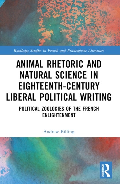 Animal Rhetoric and Natural Science in Eighteenth-Century Liberal Political Writing - Political Zoologies of the French Enlightenment