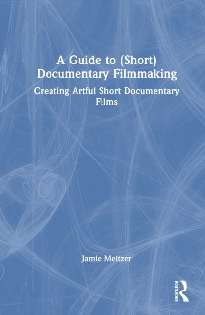 A Guide to (Short) Documentary Filmmaking - Creating Artful Short Documentary Films