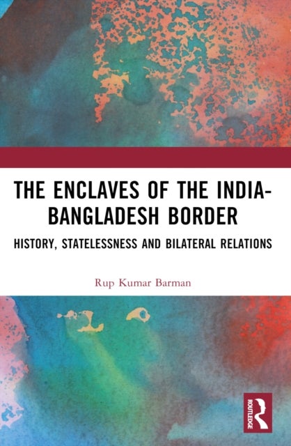 The Enclaves of the India-Bangladesh Border - History, Statelessness and Bilateral Relations