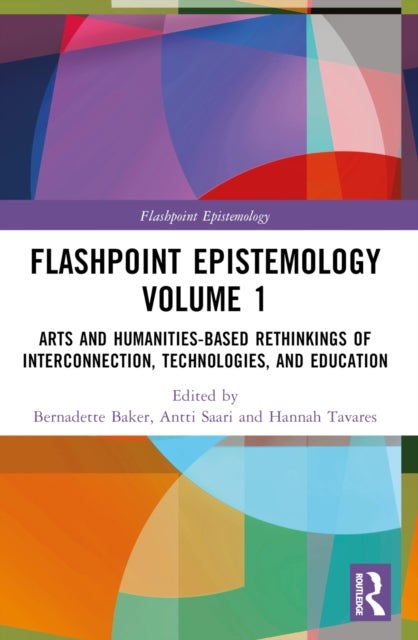 Flashpoint Epistemology Volume 1 - Arts and Humanities-Based Rethinkings of Interconnection, Technologies, and Education