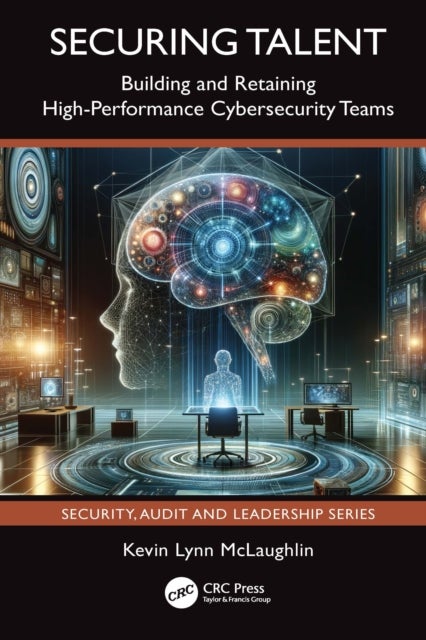 Securing Talent - Building and Retaining High-Performance Cybersecurity Teams
