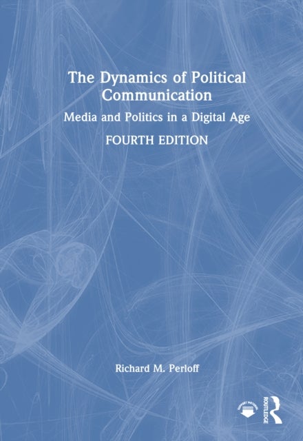 The Dynamics of Political Communication - Media and Politics in a Digital Age