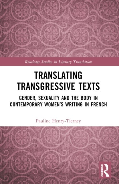 Translating Transgressive Texts - Gender, Sexuality and the Body in Contemporary Women’s Writing in French