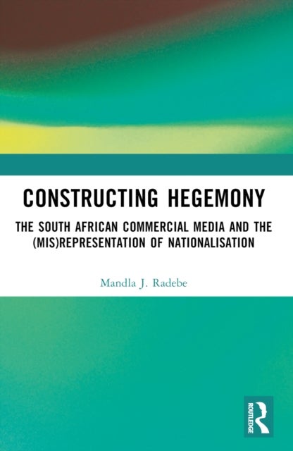 Constructing Hegemony - The South African Commercial Media and the (Mis)Representation of Nationalisation