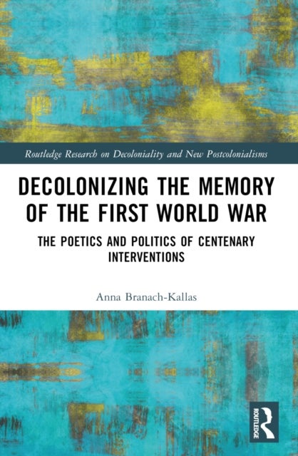 Decolonizing the Memory of the First World War - The Poetics and Politics of Centenary Interventions