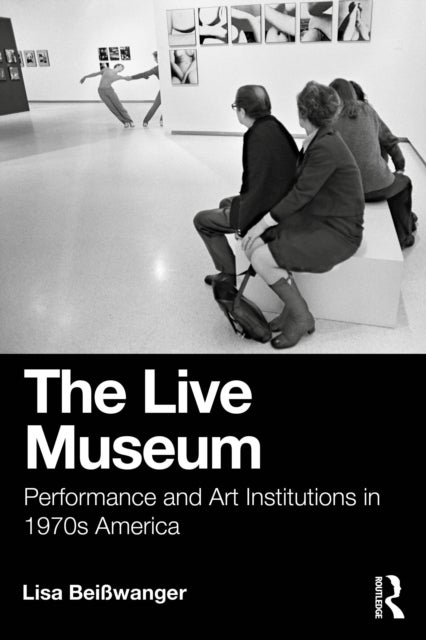 The Live Museum - Performance and Art Institutions in 1970s America