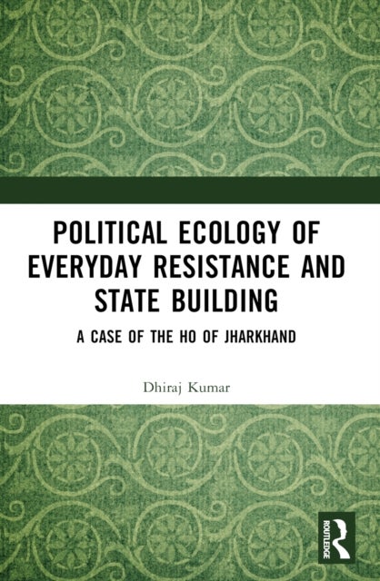 Political Ecology of Everyday Resistance and State Building - A Case of the Ho of Jharkhand