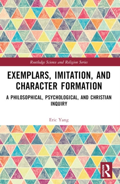 Exemplars, Imitation, and Character Formation - A Philosophical, Psychological, and Christian Inquiry