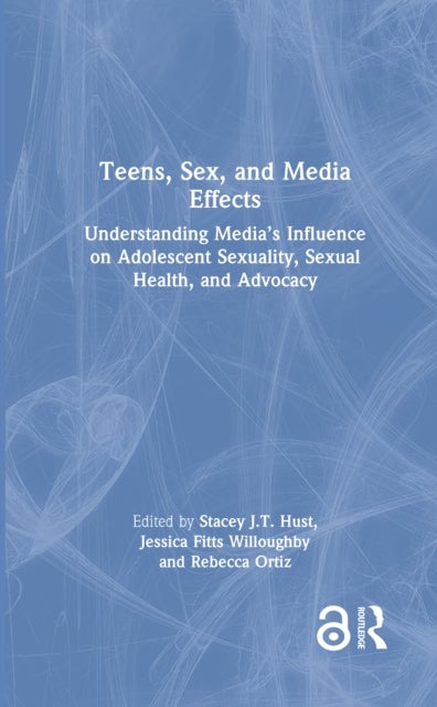 Teens, Sex, and Media Effects - Understanding Media’s Influence on Adolescent Sexuality, Sexual Health, and Advocacy
