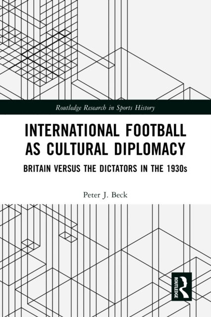 International Football as Cultural Diplomacy - Britain Versus the Dictators in the 1930s