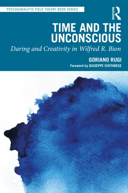 Time and the Unconscious - Daring and Creativity in Wilfred R. Bion
