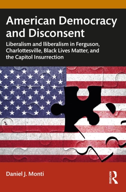 American Democracy and Disconsent - Liberalism and Illiberalism in Ferguson, Charlottesville, Black Lives Matter, and the Capitol Insurrection