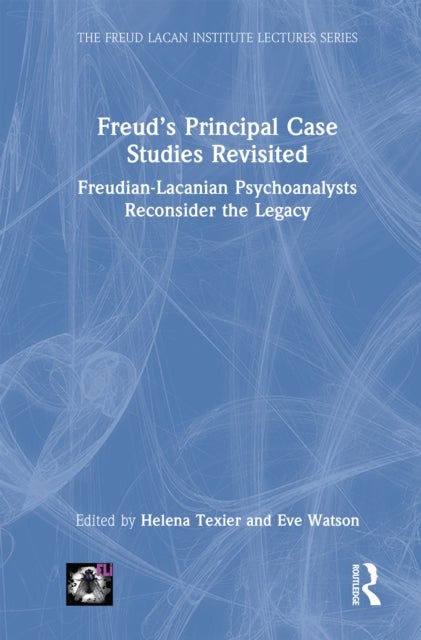 Freud’s Principal Case Studies Revisited - Freudian-Lacanian Psychoanalysts Reconsider the Legacy