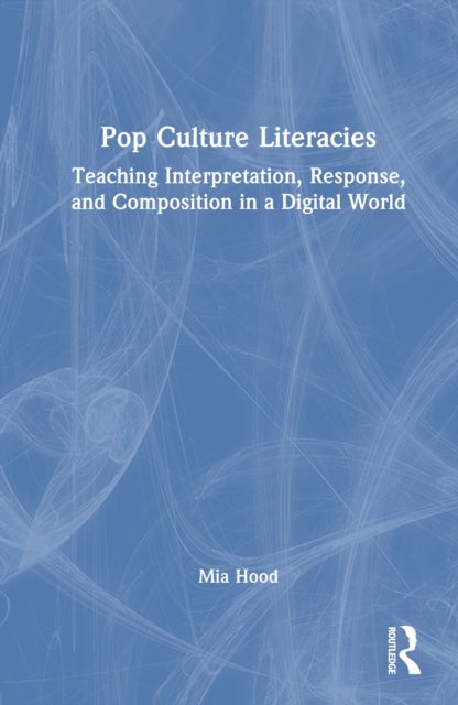 Pop Culture Literacies - Teaching Interpretation, Response, and Composition in a Digital World
