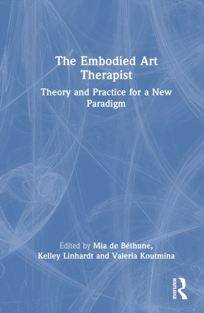 The Embodied Art Therapist - Theory and Practice for a New Paradigm