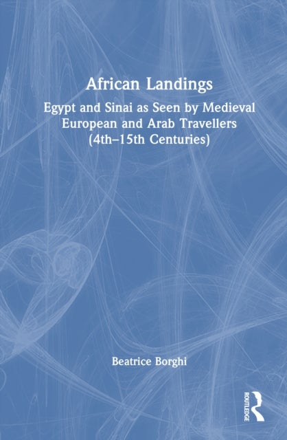 African Landings - Egypt and Sinai as Seen by Medieval European and Arab Travellers (4th–15th Centuries)