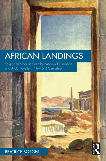 African Landings - Egypt and Sinai as Seen by Medieval European and Arab Travellers (4th–15th Centuries)