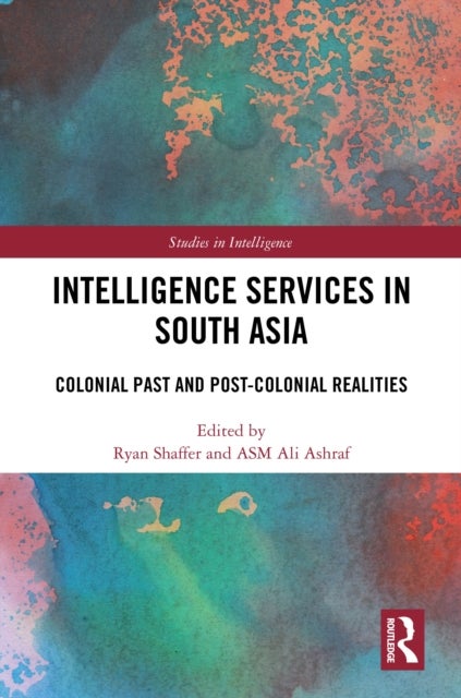 Intelligence Services in South Asia - Colonial Past and Post-Colonial Realities