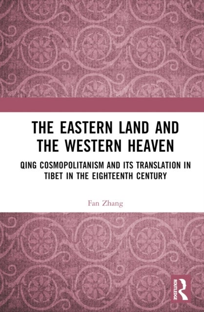 The Eastern Land and the Western Heaven - Qing Cosmopolitanism and its Translation in Tibet in the Eighteenth Century