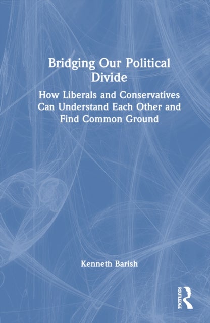 Bridging Our Political Divide - How Liberals and Conservatives Can Understand Each Other and Find Common Ground