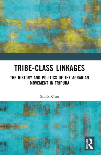 Tribe-Class Linkages - The History and Politics of the Agrarian Movement in Tripura
