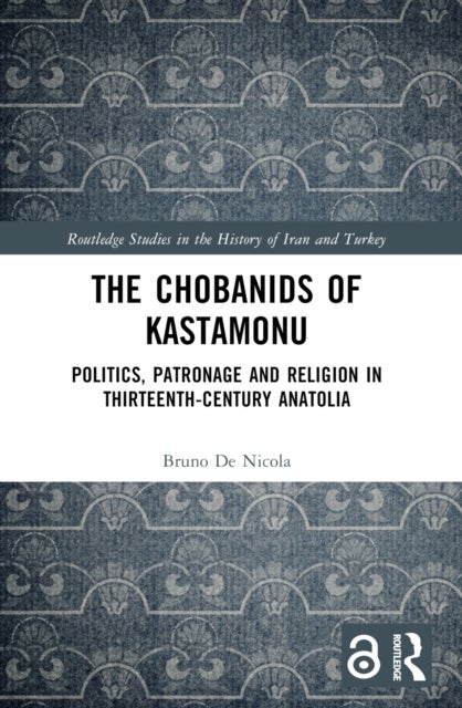 The Chobanids of Kastamonu - Politics, Patronage and Religion in Thirteenth-Century Anatolia
