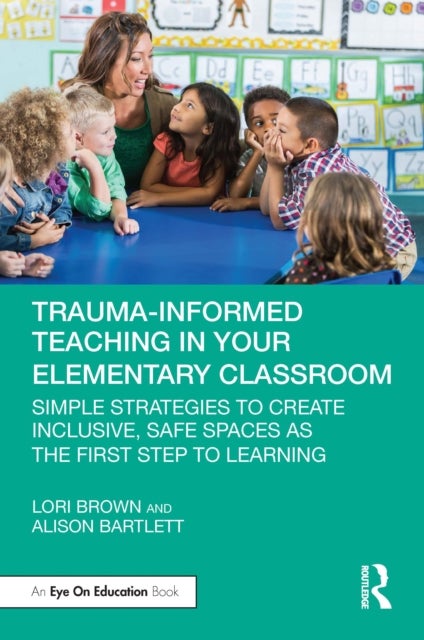 Trauma-Informed Teaching in Your Elementary Classroom - Simple Strategies to Create Inclusive, Safe Spaces as the First Step to Learning