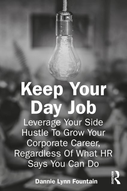 Keep Your Day Job - Leverage Your Side Hustle To Grow Your Corporate Career, Regardless Of What HR Says You Can Do