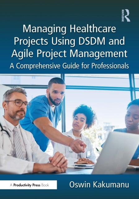 Managing Healthcare Projects Using DSDM and Agile Project Management - A Comprehensive Guide for Professionals
