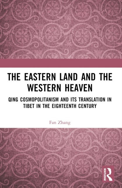 The Eastern Land and the Western Heaven - Qing Cosmopolitanism and its Translation in Tibet in the Eighteenth Century