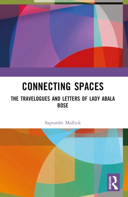 Connecting Spaces - The Travelogues and Letters of Lady Abala Bose