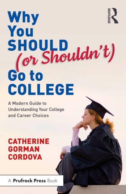 Why You Should (or Shouldn¿t) Go to College - A Modern Guide for Understanding Your College and Career Choices