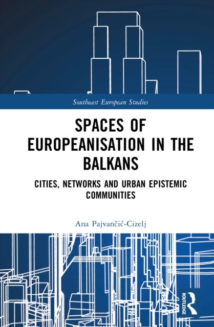 Spaces of Europeanisation in the Balkans - Cities, Networks and Urban Epistemic Communities