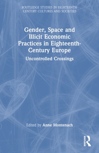 Gender, Space and Illicit Economies in Eighteenth-Century Europe - Uncontrolled Crossings
