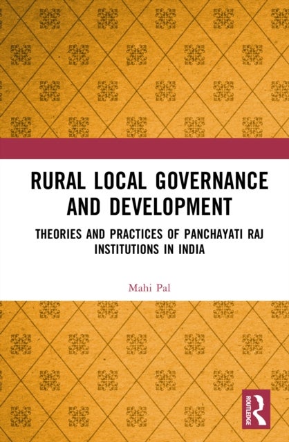 Rural Local Governance and Development - Theories and Practices of Panchayati Raj Institutions in India