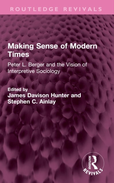 Making Sense of Modern Times - Peter L. Berger and the Vision of Interpretive Sociology