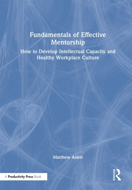 Fundamentals of Effective Mentorship - How to Develop Intellectual Capacity and Healthy Workplace Culture