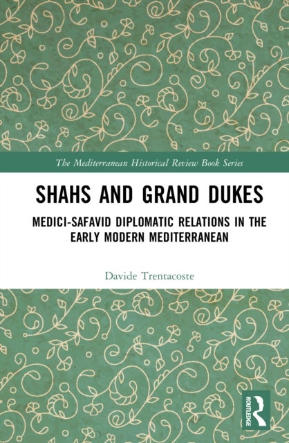 Shahs and Grand Dukes - Medici-Safavid Diplomatic Relations in the Early Modern Mediterranean