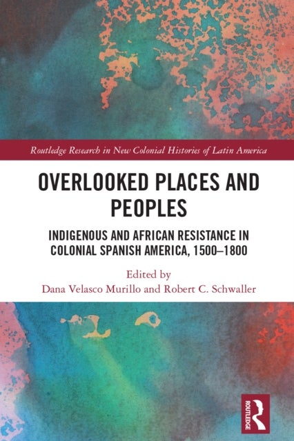Overlooked Places and Peoples - Indigenous and African Resistance in Colonial Spanish America, 1500-1800