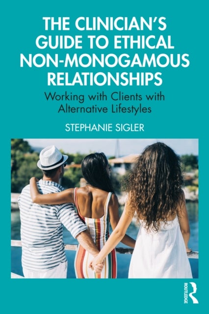 The Clinician's Guide to Ethical Non-Monogamous Relationships - Working with Clients with Alternative Lifestyles